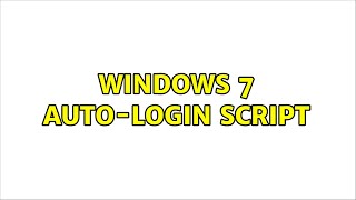 Windows 7 auto-login script (2 Solutions!!)
