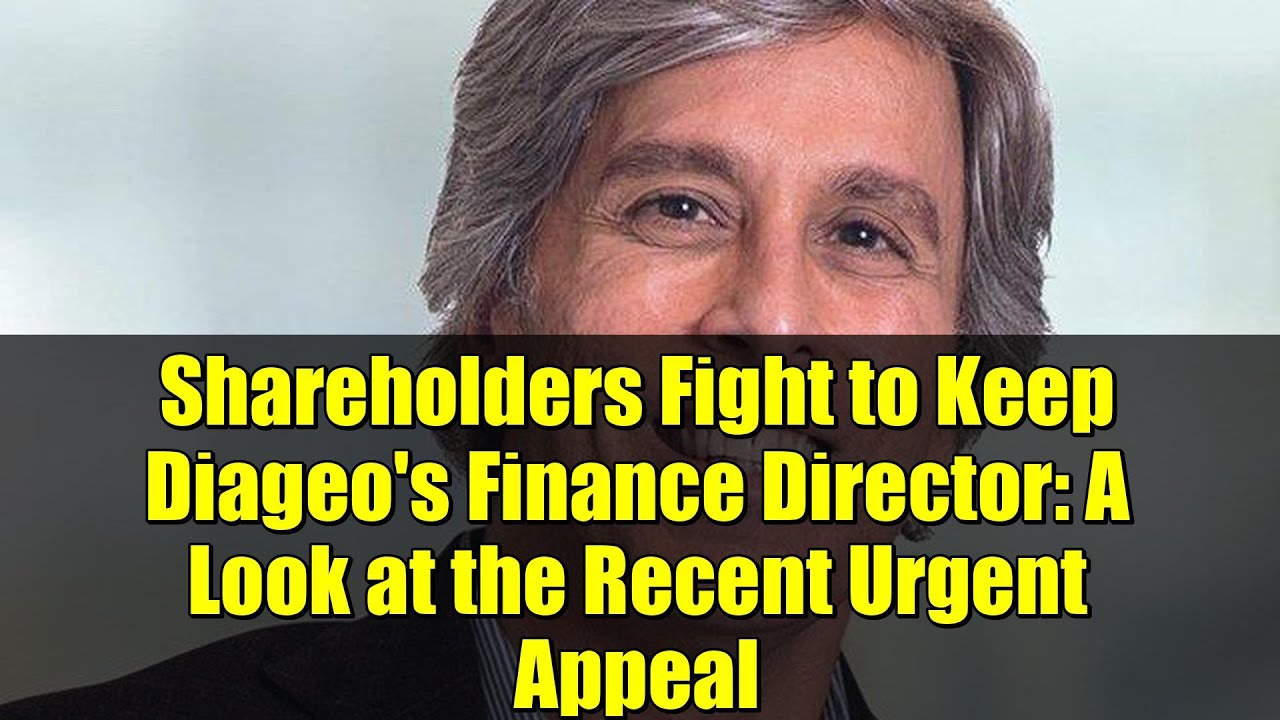Shareholders Fight to Keep Diageo's Finance Director: A Look at the Recent Urgent Appeal