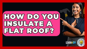 How Do You Insulate A Flat Roof? - LearnToDIY360.com