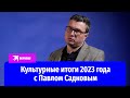 Культурные итоги 2023 года с Павлом Садковым