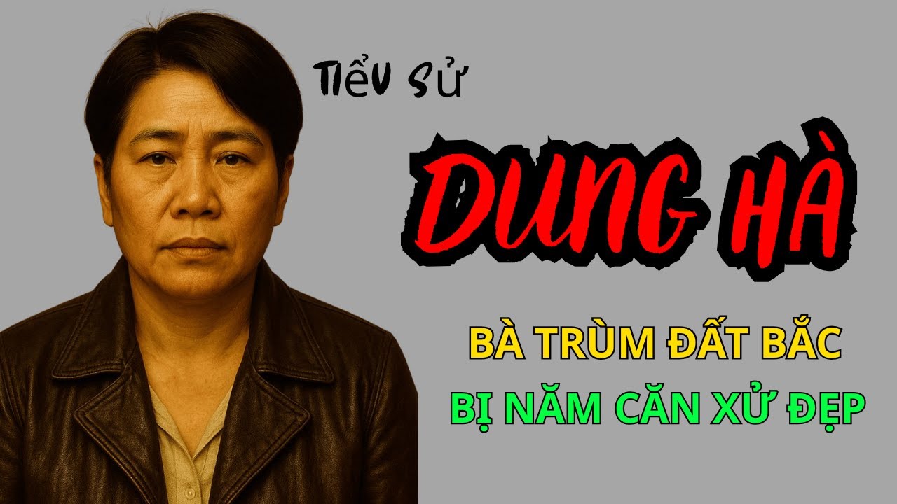 Dung Hà: Tiểu Sử Dung Hà – Vì Sao “Bà Trùm Đất Bắc” Dám Đối Đầu Năm Cam?