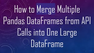 How to Merge Multiple Pandas DataFrames from API Calls into One Large DataFrame