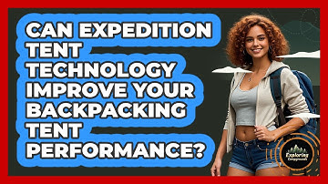 Can Expedition Tent Technology Improve Your Backpacking Tent Performance? - Exploring Campgrounds