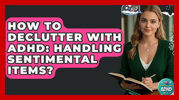 How To Declutter With ADHD: Handling Sentimental Items? - Managing Your ADHD