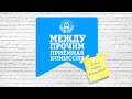 Рубрика &quot;Между Прочим&quot; Приёмная комиссия. Выпуск №2