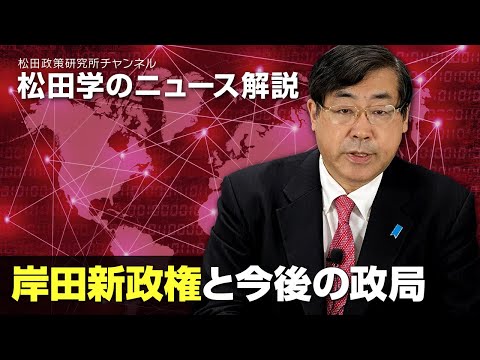 松田学のニュース解説　岸田新政権と今後の政局
