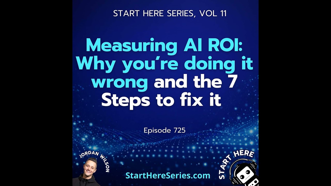 Ep 725: Measuring AI ROI: Why you’re doing it wrong and the 7 Steps to fix it (Start Here Series ...