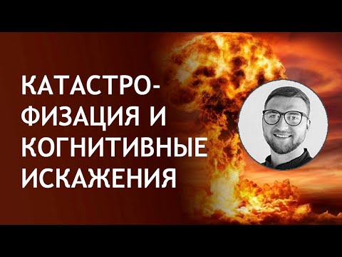 Катастрофизация и другие когнитивные искажения | основные ошибки мышления психология