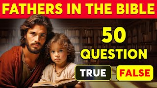 50 Bible Questions - About Fathers In The Bible To Test Your Bible Knowledge