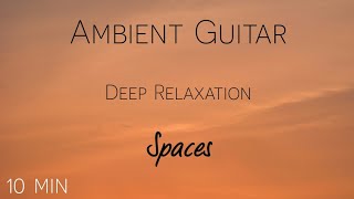 10 Minute Ambient Guitar for Deep Relaxation | Peaceful Sounscape - Spaces