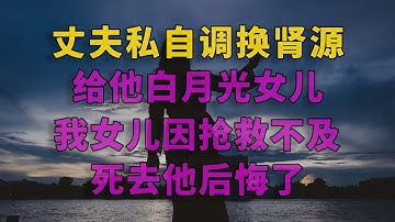 丈夫私自调换肾源,给他白月光女儿,我女儿因抢救不及,死去他后悔了 #一口气看完 #小说 #故事