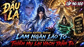 FULL (TẬP 96-100) l Xuyên Không Thành Lam Ngân Lão Tổ Chuẩn Bị Thần Vương Thiên Mụ Lại Vạch Trần Ta