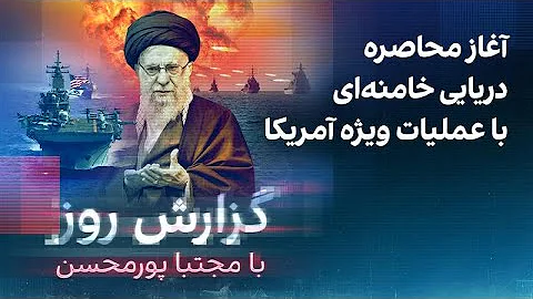 گزارش روز با مجتبا پورمحسن: آغاز محاصره دریایی خامنه‌ای با عملیات ویژه آمریکا