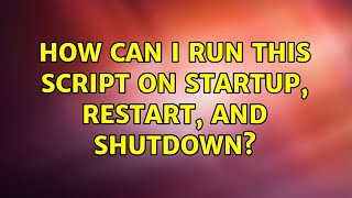 Ubuntu: How can I run this script on startup, restart, and shutdown? (2 Solutions!!)