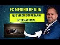 De ex menino de rua a empresário de Sucesso internacional
