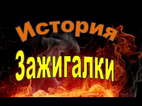 История создания зажигалки. Виды и разновидности зажигалок!