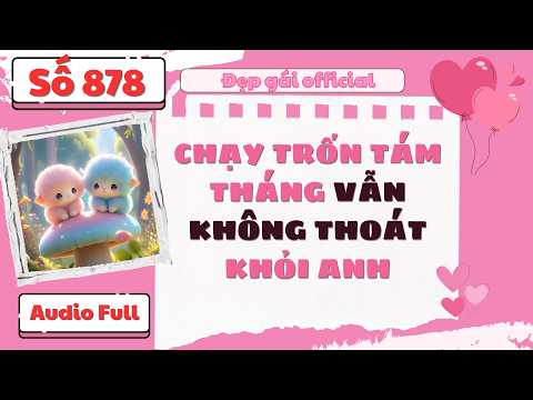 CHẠY TRỐN TÁM THÁNG VẪN KHÔNG THOÁT KHỎI ANH | Đẹp Gái Official số 878 | [ Audio Full ]