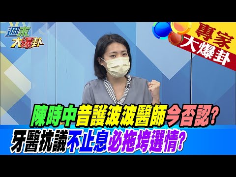 【週末大爆卦】陳時中昔護波波醫師今否認?牙醫抗議不止息必拖垮選情? 20221023 @大新聞大爆卦