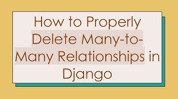 How to Properly Delete Many-to-Many Relationships in Django