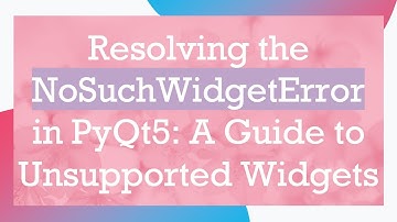 Resolving the NoSuchWidgetError in PyQt5: A Guide to Unsupported Widgets