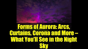 Forms of Aurora: Arcs, Curtains, Corona and More — What You’ll See in the Night Sky