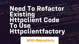 Need To Refactor Existing Httpclient Code To Use Httpclientfactory