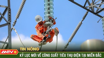 Miền Bắc lập kỷ lục mới về công suất tiêu thụ điện trong cao điểm nắng nóng | ANTV