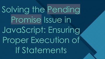 Solving the Pending Promise Issue in JavaScript: Ensuring Proper Execution of If Statements
