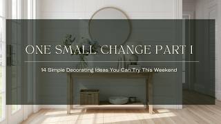 ONE SMALL CHANGE PART I | 14 Simple Decorating Ideas You Can Try This Weekend