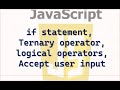 in java script, if statement, Ternary operator, user input, logical operators