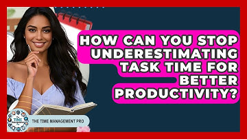 How Can You Stop Underestimating Task Time For Better Productivity? - The Time Management Pro