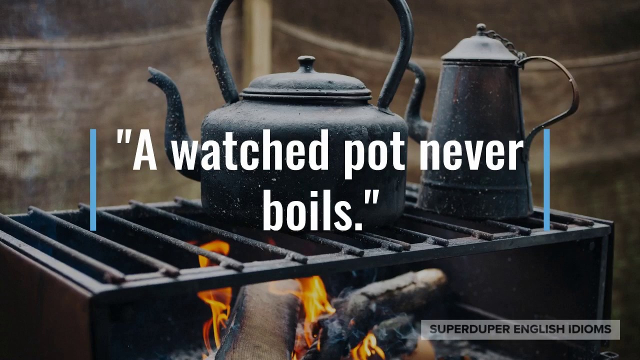  A Watched Pot Never Boils Idiom Meaning Origin History 