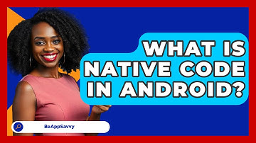 What Is Native Code In Android? - Be App Savvy