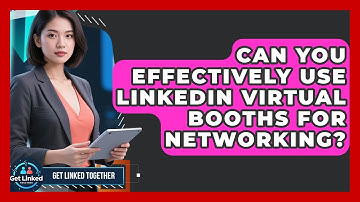 Can You Effectively Use LinkedIn Virtual Booths For Networking? - Get Linked Together