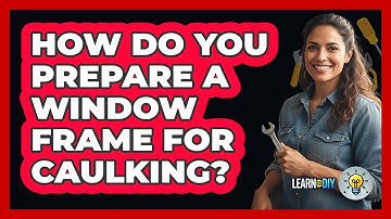 How Do You Prepare a Window Frame For Caulking?
