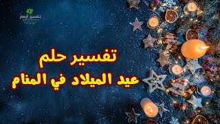 تفسير حلم عيد الميلاد للعزباء