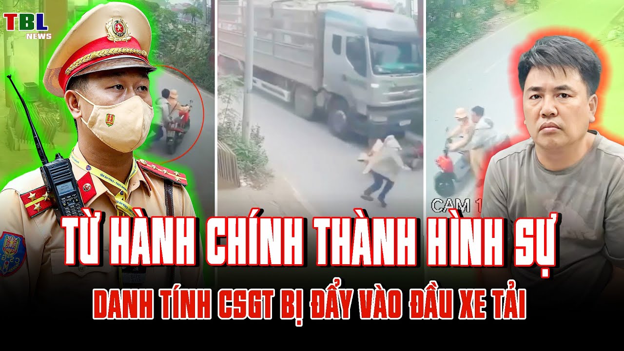 DANH TÍNH CSGT BỊ người đàn ông ĐẨY VÀO ĐẦU XE TẢI: Từ HÀNH CHÍNH THÀNH HÌNH SỰ | TBL News