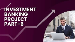 INVESTMENT BANKING PROJECT PART 6