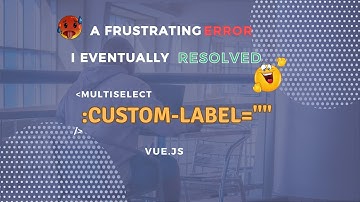 Overcoming a frustrating error using Vue multiselect dropdown and the custom-label attribute.