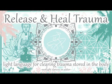 Release & Heal Trauma - Light Language for Clearing Trauma Stored in the Body