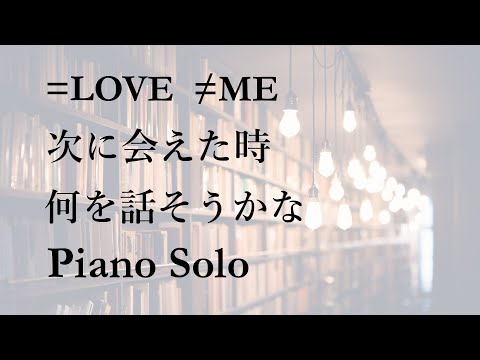 ＝LOVE／≠ME「次に会えた時 何を話そうかな」ピアノソロ (フル)