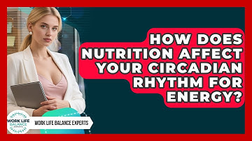 How Does Nutrition Affect Your Circadian Rhythm For Energy? - Work Life Balance Experts