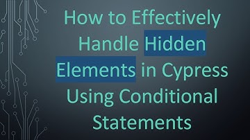 How to Effectively Handle Hidden Elements in Cypress Using Conditional Statements