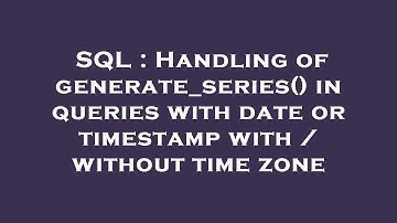 SQL : Handling of generate_series() in queries with date or timestamp with / without time zone
