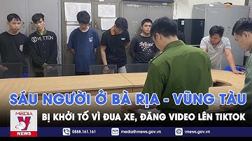 Sáu người ở Bà Rịa - Vũng Tàu bị khởi tố vì đua xe, đăng video lên TikTok - VNews
