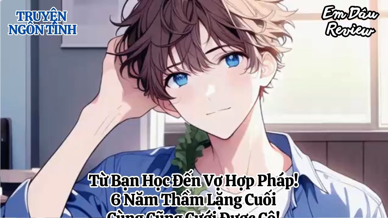 Full Từ Bạn Học Đến Vợ Hợp Pháp! 6 Năm Thầm Lặng Cuối Cùng Cũng Cưới Được Cô! I Truyện Ngôn Tình