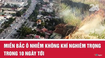 Miền Bắc ô nhiễm không khí nghiêm trọng trong 10 ngày tới | VTV24