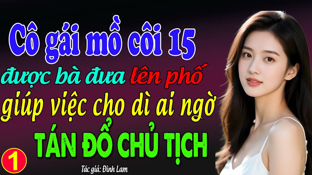 Cô gái mồ côi 15 tuổi được bà đưa lên phố giúp việc cho dì ai ngờ tán đổ chủ tịch tập 1