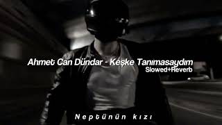 Ahmet Can Dündar - Keşke Tanımasaydım Slowedreverb