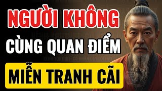 Cổ Nhân Dạy: ĐỐI VỚI NGƯỜI KHÔNG CÙNG QUAN ĐIỂM ĐỪNG TRANH CÃI | Triết Lý Cuộc Sống
